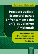 Capa do livro: Processo Judicial Estrutural para o Enfrentamento dos Litgios Coletivos Ambientais - Eficcia Frente  Desestruturao da Polcia Administrativa Ambiental, Waldir Viana Ribeiro Jnior