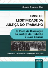 Capa do livro: Crise de Legitimidade da Justia do Trabalho - O Risco de Dissoluo da Justia do Trabalho e suas Causas, Glauco Bresciani Silva