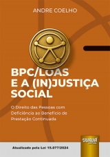 Capa do livro: BPC/LOAS e a (In)Justia Social - O Direito das Pessoas com Deficincia ao Benefcio de Prestao Continuada - Atualizado pela Lei 15.077/2024, Andre Coelho